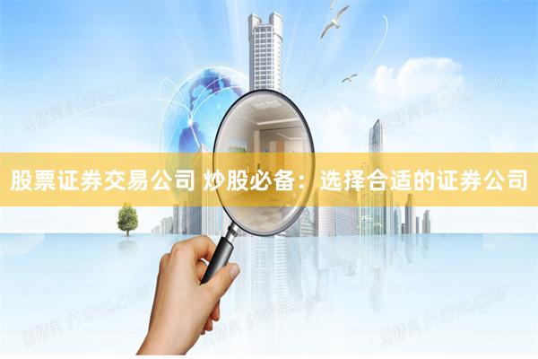 股票证券交易公司 炒股必备：选择合适的证券公司