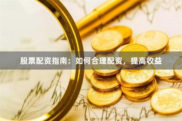 股票配资指南：如何合理配资，提高收益
