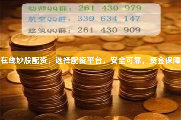 在线炒股配资，选择配资平台，安全可靠，资金保障