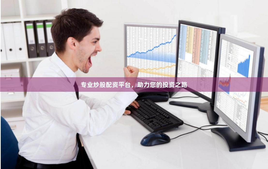 专业炒股配资平台，助力您的投资之路
