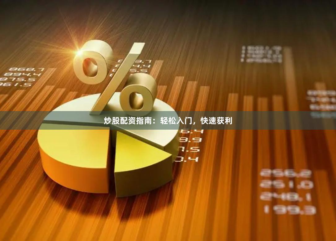 炒股配资指南：轻松入门，快速获利