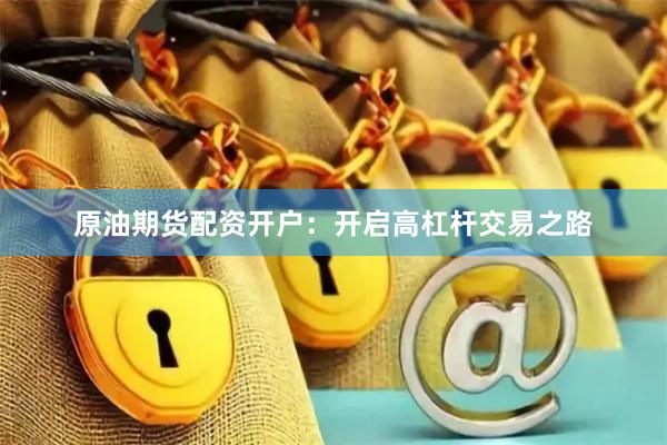 原油期货配资开户：开启高杠杆交易之路
