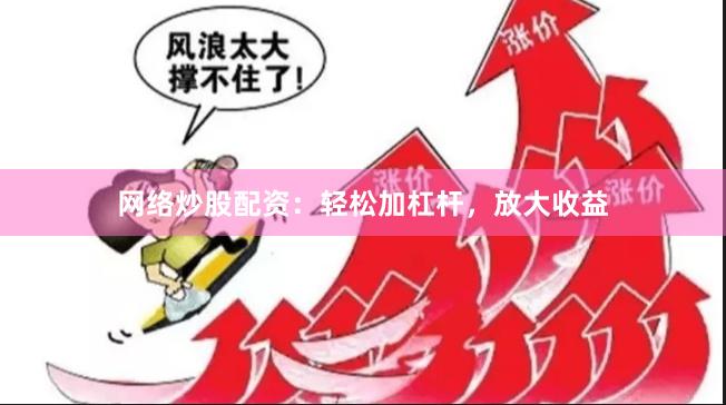 网络炒股配资：轻松加杠杆，放大收益