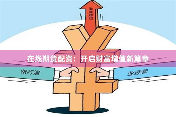 在线期货配资：开启财富增值新篇章