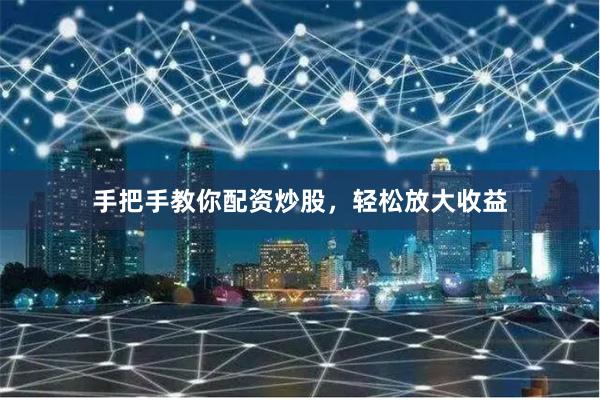 手把手教你配资炒股，轻松放大收益