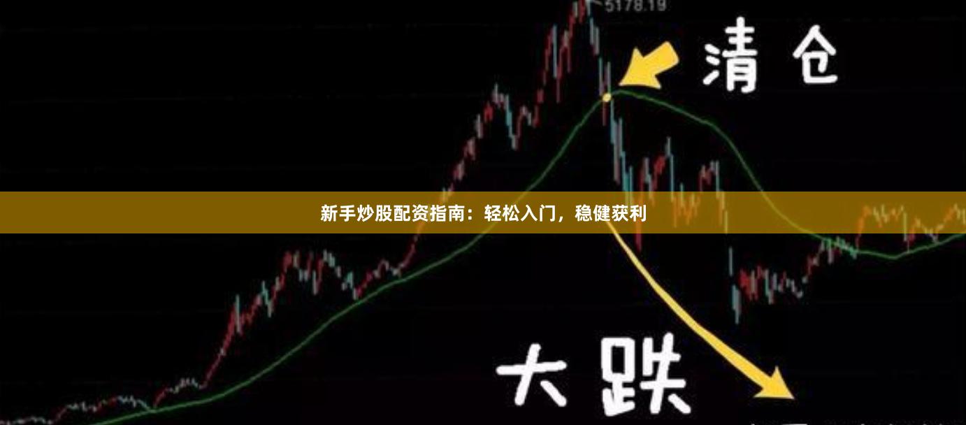 新手炒股配资指南：轻松入门，稳健获利