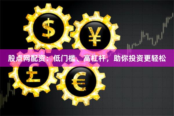 股点网配资：低门槛、高杠杆，助你投资更轻松