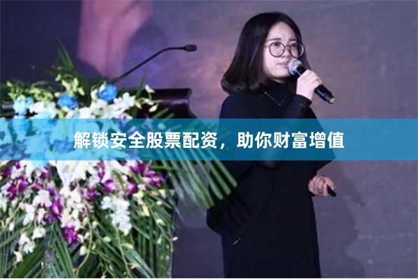 解锁安全股票配资，助你财富增值