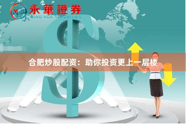 合肥炒股配资：助你投资更上一层楼