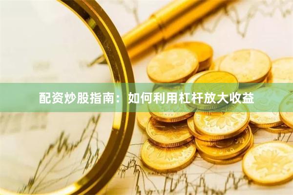 配资炒股指南：如何利用杠杆放大收益