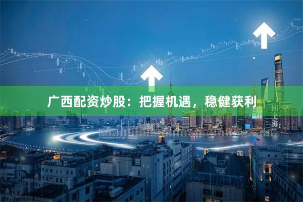 广西配资炒股：把握机遇，稳健获利