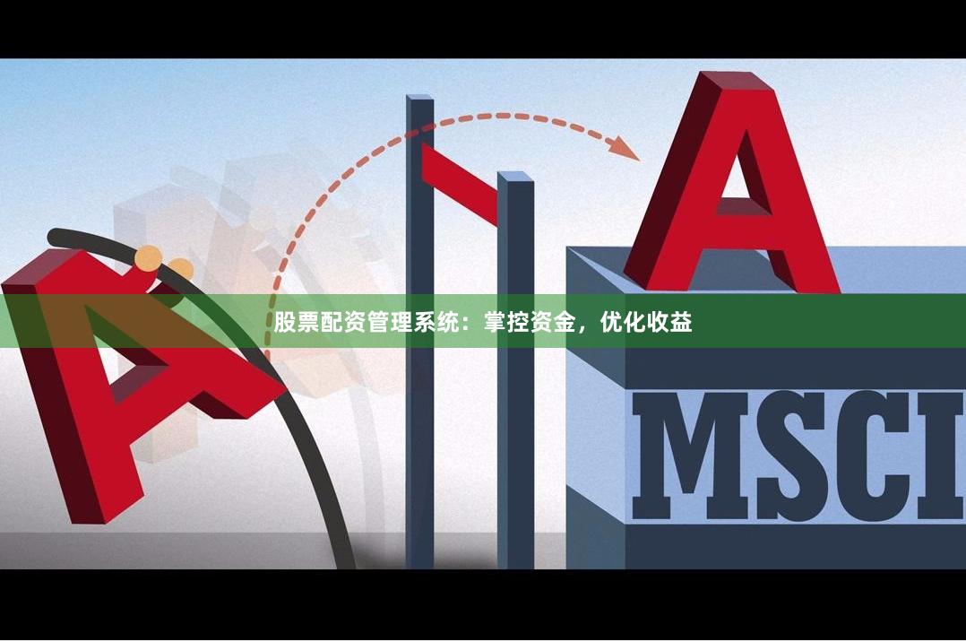 股票配资管理系统：掌控资金，优化收益