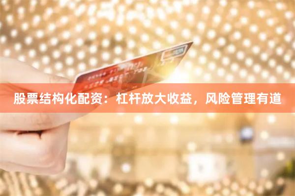 股票结构化配资：杠杆放大收益，风险管理有道