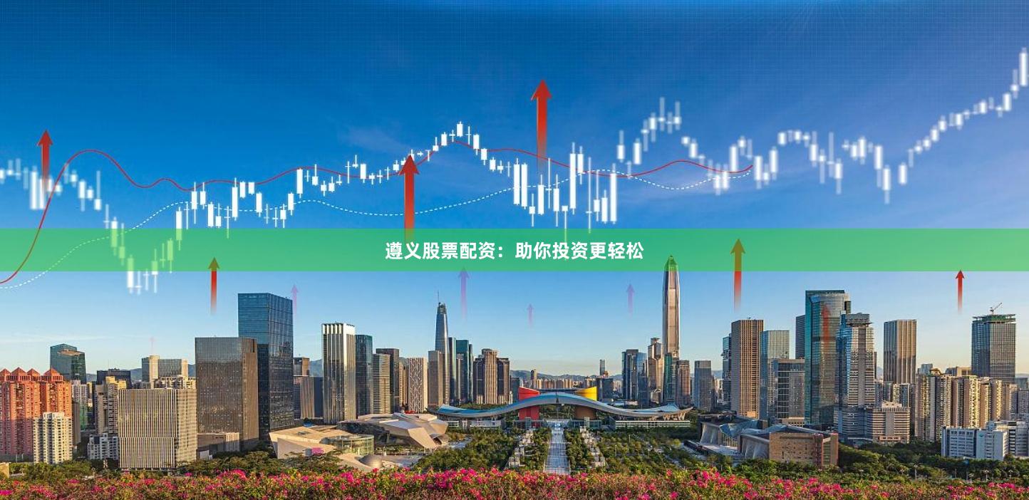 遵义股票配资：助你投资更轻松