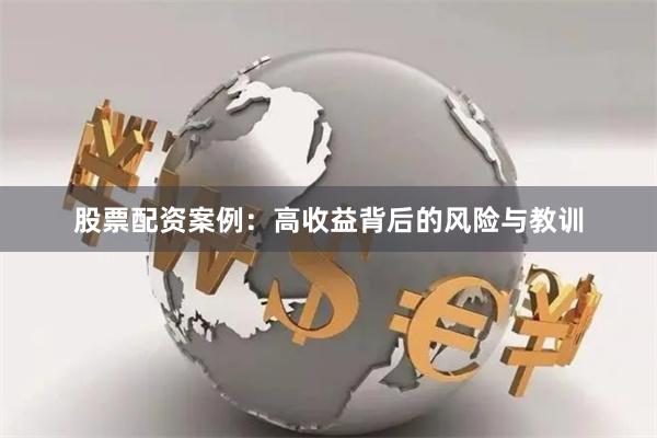 股票配资案例：高收益背后的风险与教训