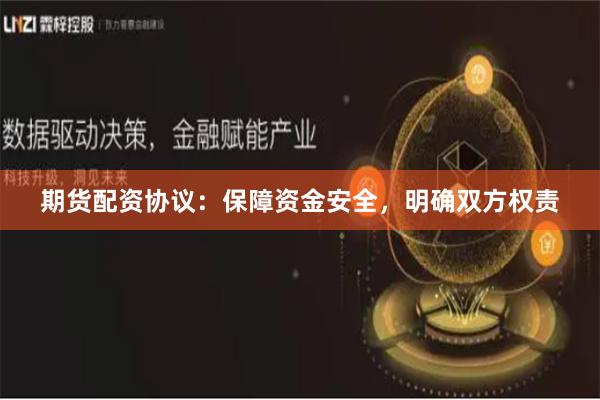 期货配资协议：保障资金安全，明确双方权责