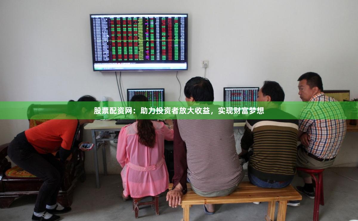 股票配资网：助力投资者放大收益，实现财富梦想