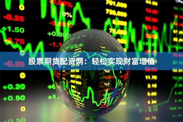 股票期货配资网：轻松实现财富增值