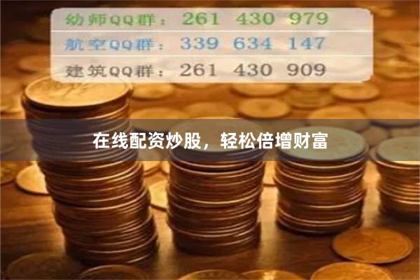 在线配资炒股，轻松倍增财富