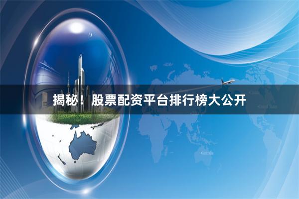 揭秘！股票配资平台排行榜大公开