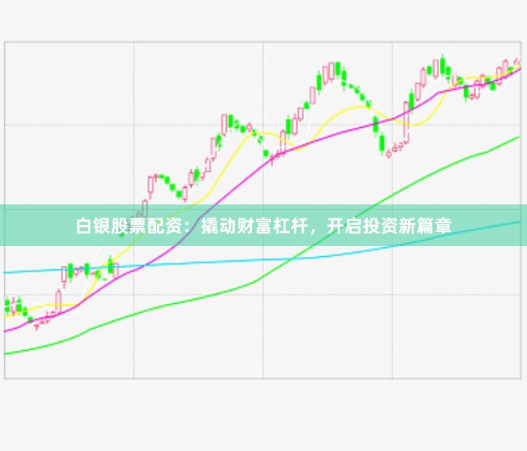 白银股票配资：撬动财富杠杆，开启投资新篇章