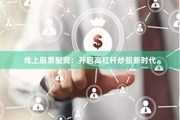 线上股票配资：开启高杠杆炒股新时代