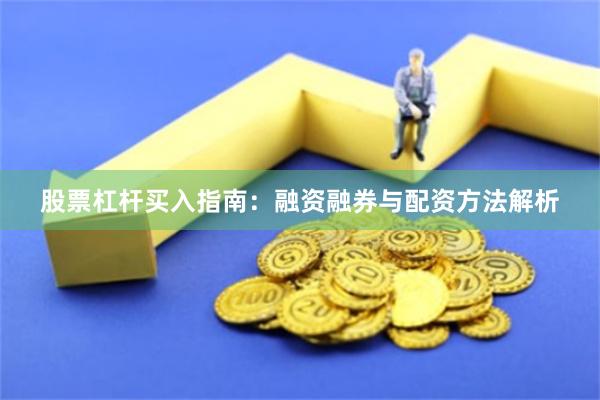股票杠杆买入指南：融资融券与配资方法解析