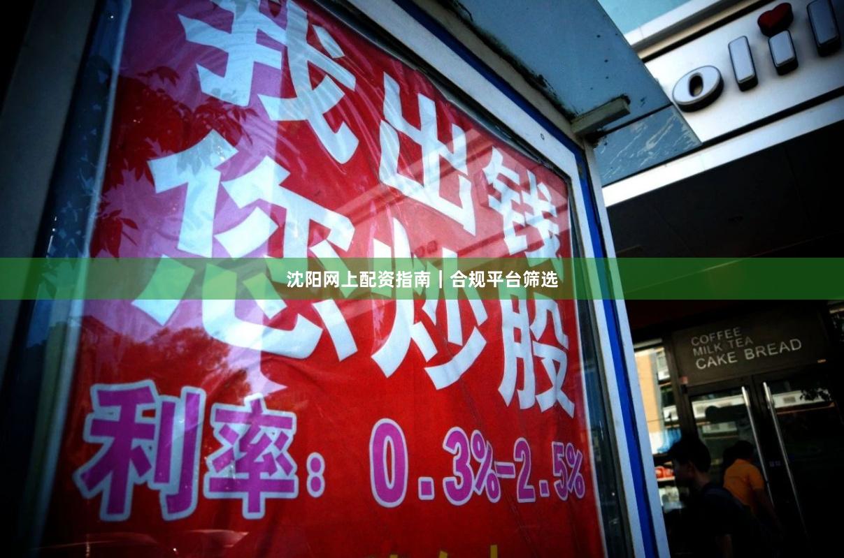 沈阳网上配资指南｜合规平台筛选
