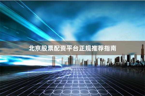 北京股票配资平台正规推荐指南