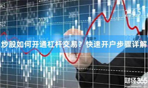 炒股如何开通杠杆交易？快速开户步骤详解