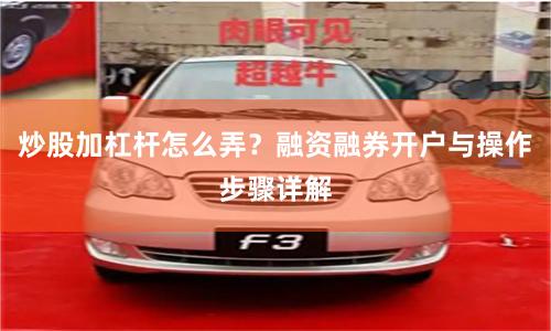 炒股加杠杆怎么弄？融资融券开户与操作步骤详解