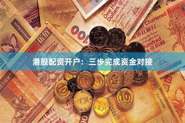 港股配资开户：三步完成资金对接