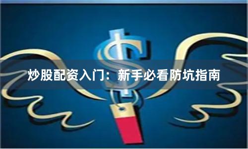 炒股配资入门：新手必看防坑指南
