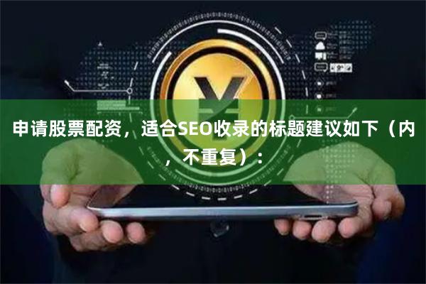 申请股票配资，适合SEO收录的标题建议如下（内，不重复）：