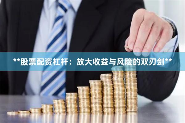 **股票配资杠杆：放大收益与风险的双刃剑**