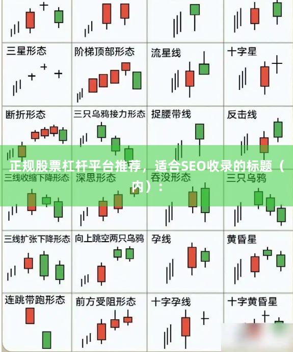 正规股票杠杆平台推荐,适合SEO收录的标题(内):