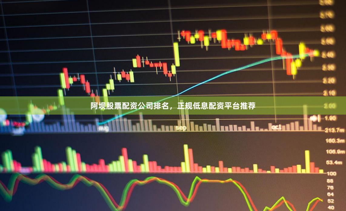阿坝股票配资公司排名，正规低息配资平台推荐