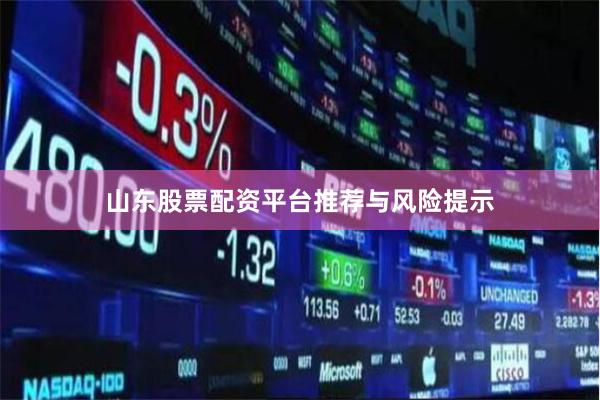 山东股票配资平台推荐与风险提示