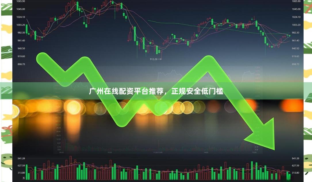 广州在线配资平台推荐，正规安全低门槛