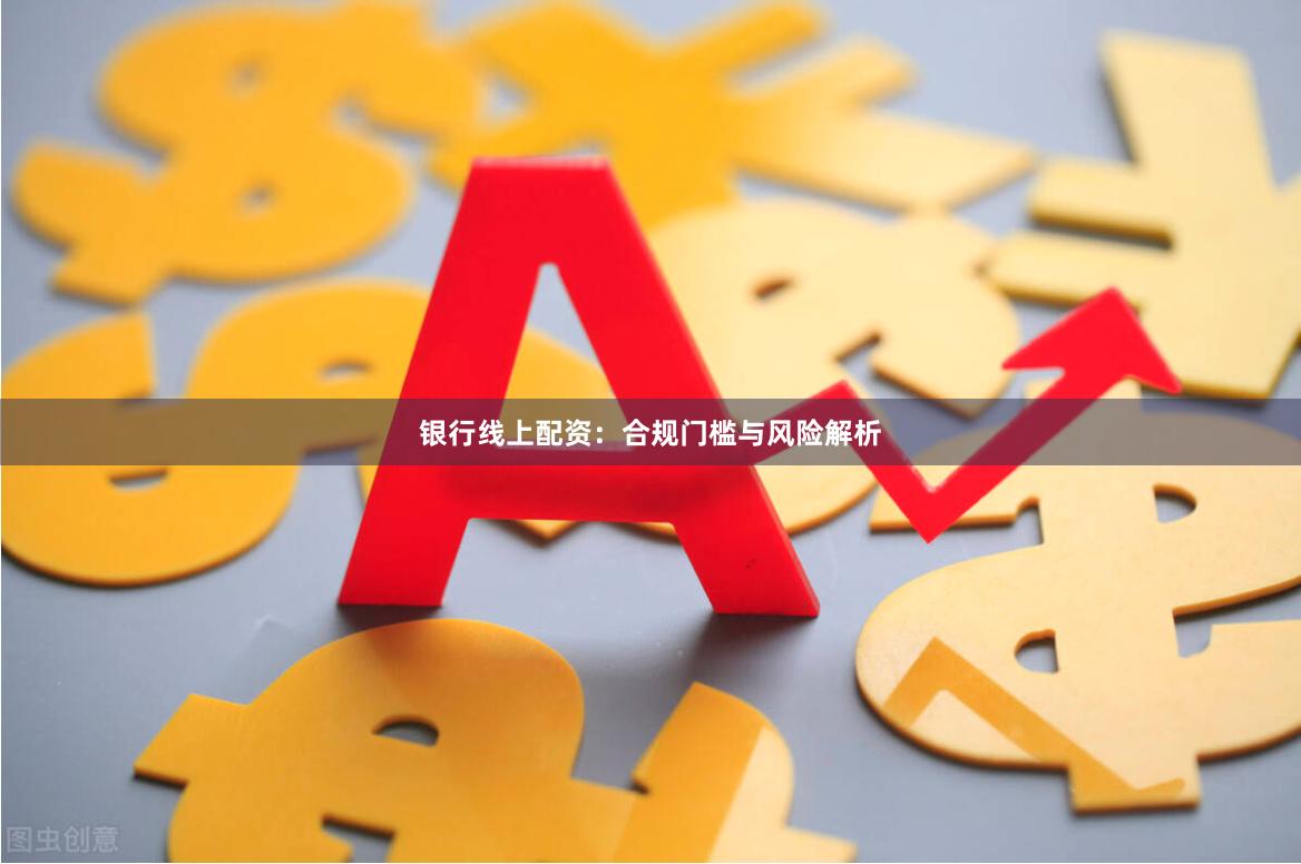 银行线上配资：合规门槛与风险解析