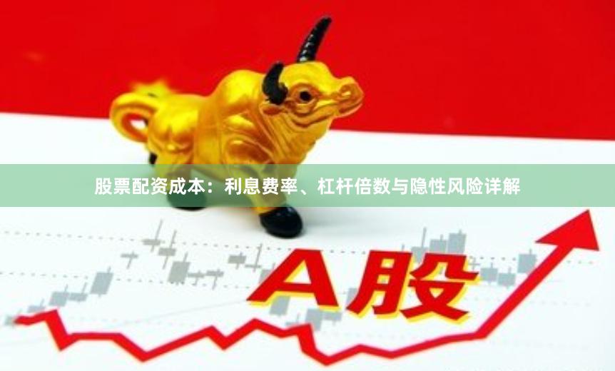 股票配资成本：利息费率、杠杆倍数与隐性风险详解