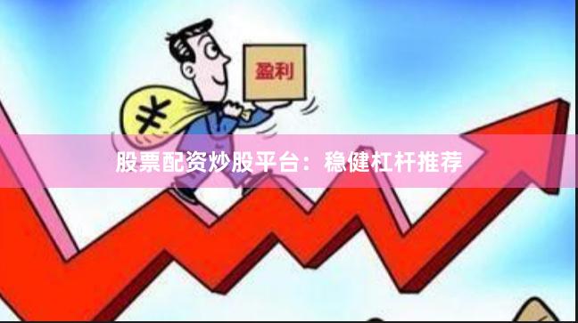 股票配资炒股平台:稳健杠杆推荐