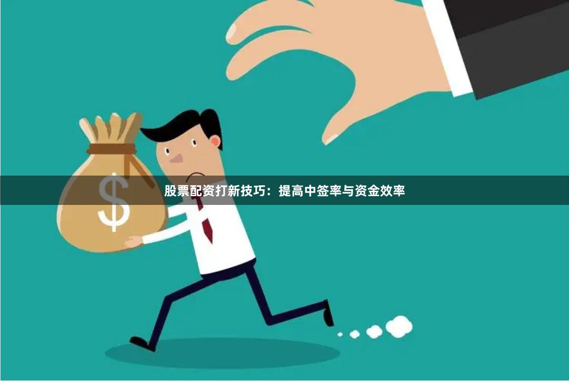 股票配资打新技巧:提高中签率与资金效率