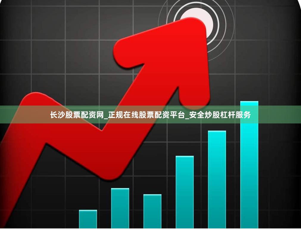 长沙股票配资网_正规在线股票配资平台_安全炒股杠杆服务