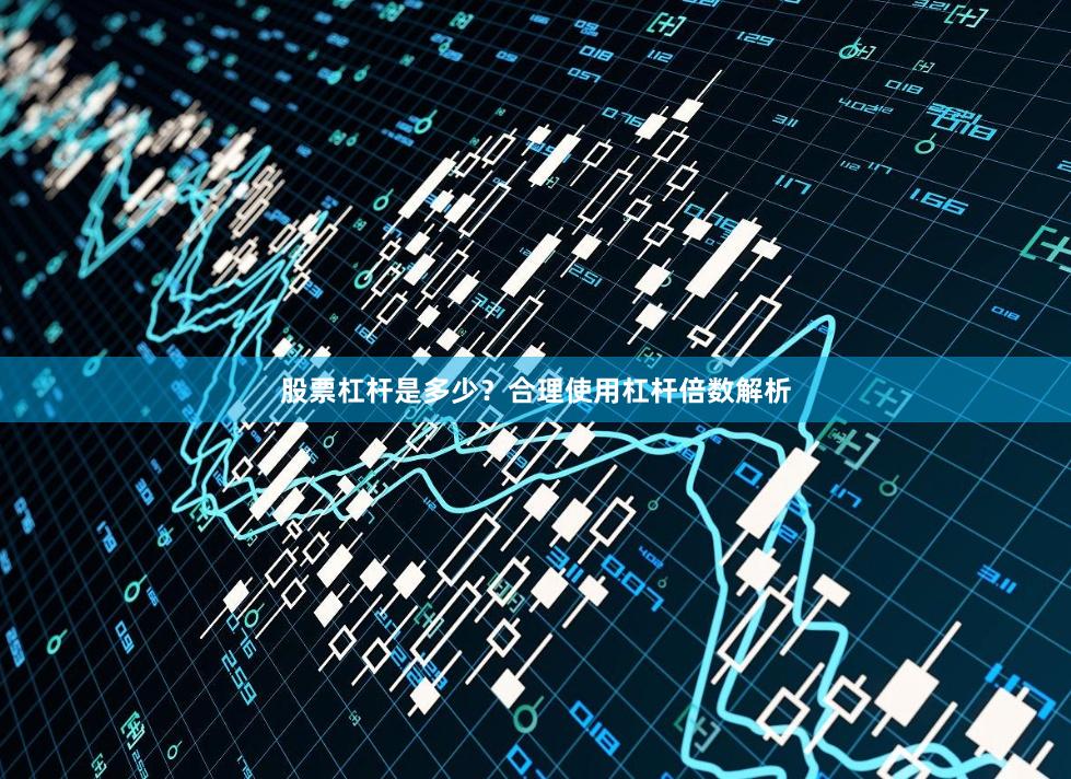 股票杠杆是多少？合理使用杠杆倍数解析