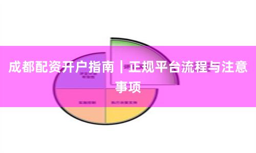成都配资开户指南｜正规平台流程与注意事项