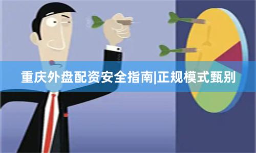 重庆外盘配资安全指南|正规模式甄别