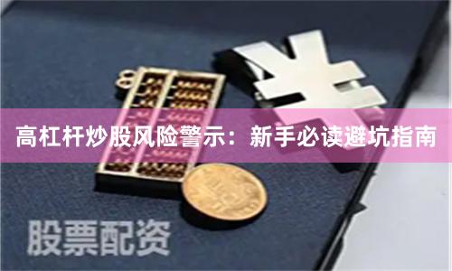 高杠杆炒股风险警示：新手必读避坑指南