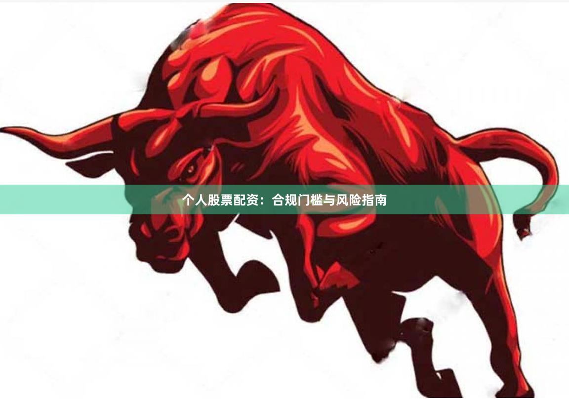 个人股票配资:合规门槛与风险指南