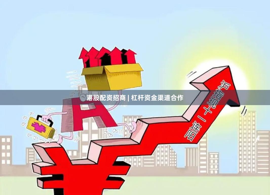 港股配资招商 | 杠杆资金渠道合作